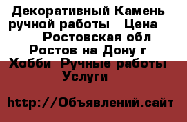 Декоративный Камень. ручной работы › Цена ­ 500 - Ростовская обл., Ростов-на-Дону г. Хобби. Ручные работы » Услуги   